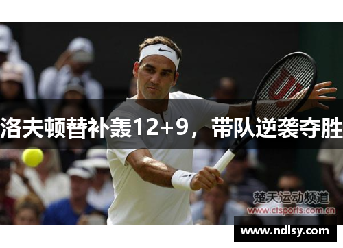 洛夫顿替补轰12+9，带队逆袭夺胜