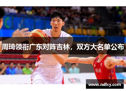 周琦领衔广东对阵吉林，双方大名单公布
