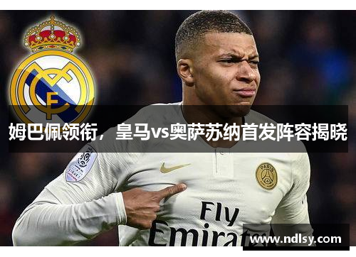 姆巴佩领衔，皇马vs奥萨苏纳首发阵容揭晓