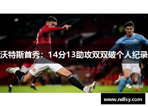 沃特斯首秀：14分13助攻双双破个人纪录